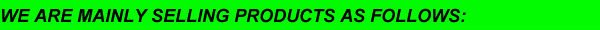 WE ARE MAINLY SELLING PRODUCTS AS FOLLOWS
